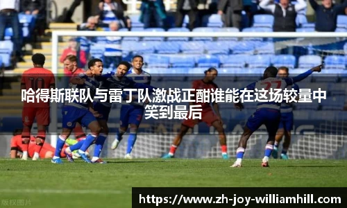 哈得斯联队与雷丁队激战正酣谁能在这场较量中笑到最后