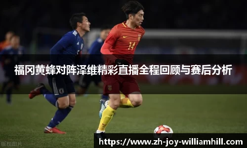 福冈黄蜂对阵泽维精彩直播全程回顾与赛后分析