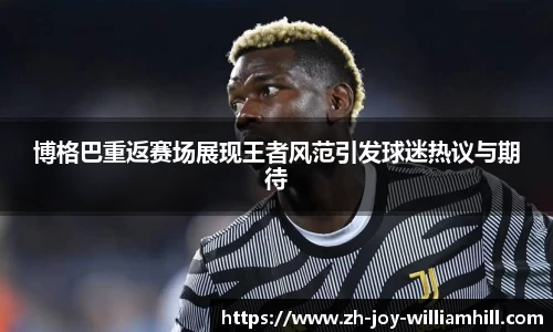 博格巴重返赛场展现王者风范引发球迷热议与期待