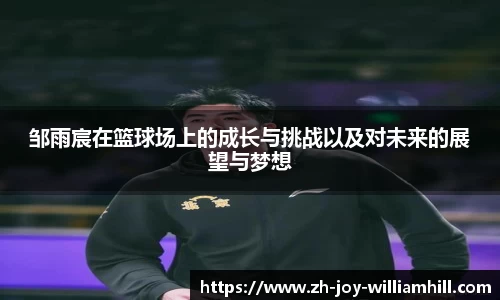 邹雨宸在篮球场上的成长与挑战以及对未来的展望与梦想