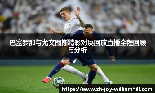 巴塞罗那与尤文图斯精彩对决回放直播全程回顾与分析