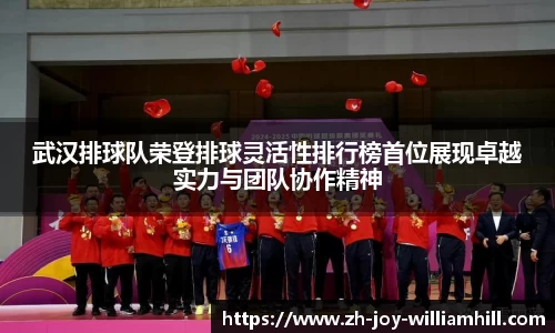 武汉排球队荣登排球灵活性排行榜首位展现卓越实力与团队协作精神