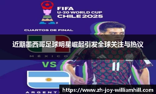 近期墨西哥足球明星崛起引发全球关注与热议
