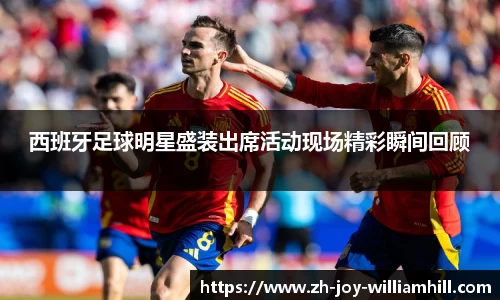 西班牙足球明星盛装出席活动现场精彩瞬间回顾