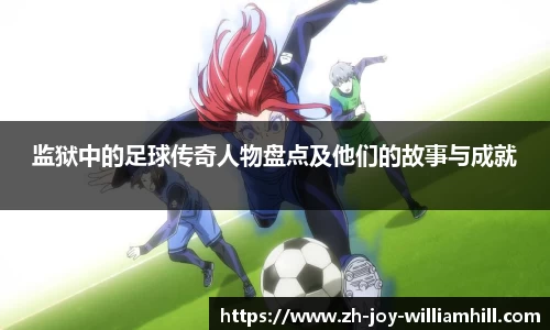 监狱中的足球传奇人物盘点及他们的故事与成就