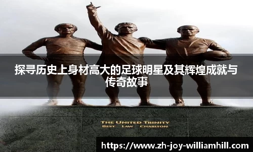探寻历史上身材高大的足球明星及其辉煌成就与传奇故事