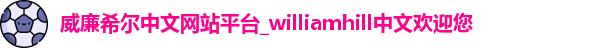 威廉希尔中文网站平台_williamhill中文欢迎您